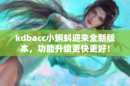 kdbacc小蝌蚪迎来全新版本，功能升级更快更好！