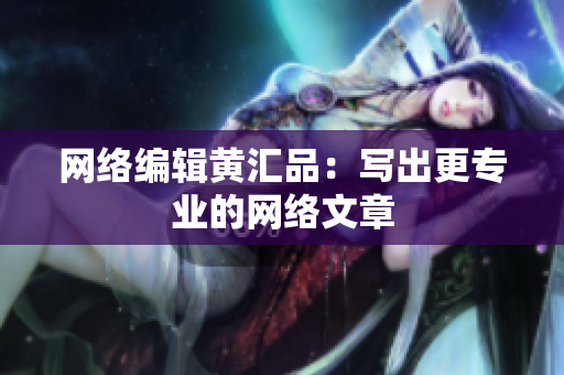 网络编辑黄汇品：写出更专业的网络文章