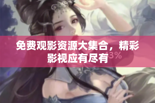 免费观影资源大集合，精彩影视应有尽有