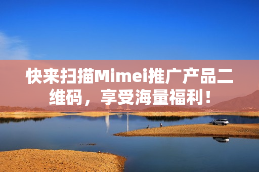 快来扫描Mimei推广产品二维码，享受海量福利！