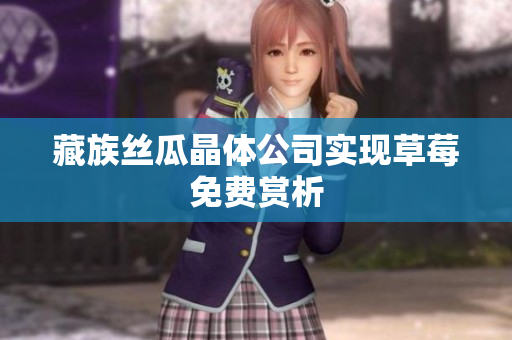 藏族丝瓜晶体公司实现草莓免费赏析