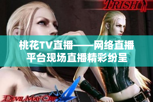 桃花TV直播——网络直播平台现场直播精彩纷呈