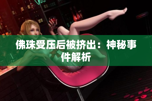 佛珠受压后被挤出：神秘事件解析