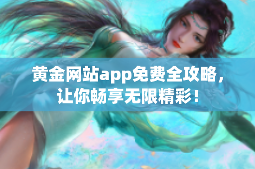 黄金网站app免费全攻略，让你畅享无限精彩！
