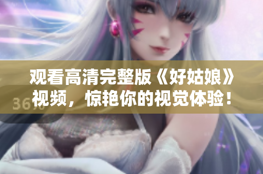 观看高清完整版《好姑娘》视频，惊艳你的视觉体验！
