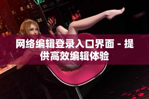 网络编辑登录入口界面 - 提供高效编辑体验