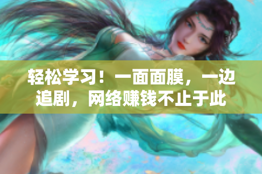 轻松学习！一面面膜，一边追剧，网络赚钱不止于此