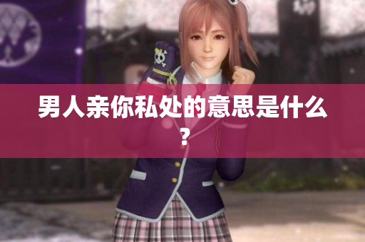 男人亲你私处的意思是什么？