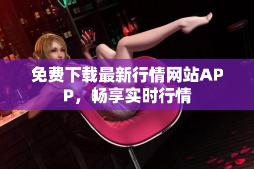 免费下载最新行情网站APP，畅享实时行情