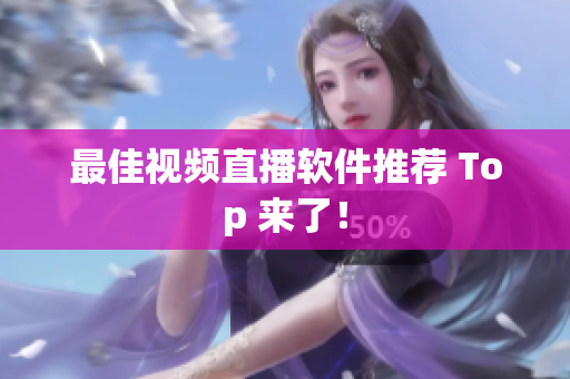 最佳视频直播软件推荐 Top 来了！