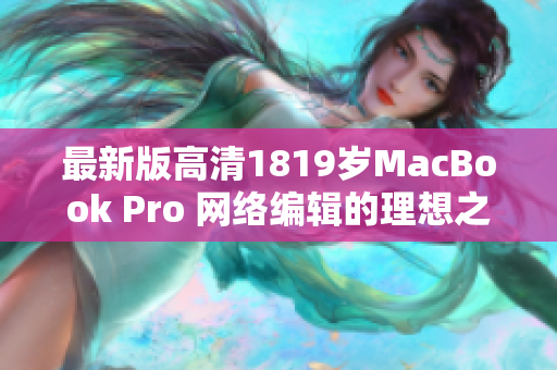 最新版高清1819岁MacBook Pro 网络编辑的理想之选