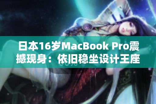 日本16岁MacBook Pro震撼现身：依旧稳坐设计王座