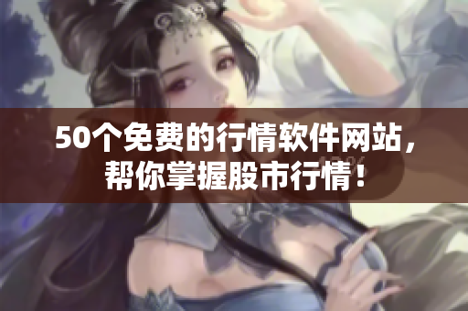 50个免费的行情软件网站，帮你掌握股市行情！