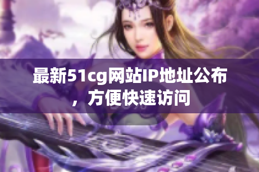 最新51cg网站IP地址公布，方便快速访问