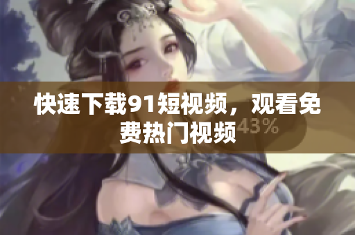 快速下载9 1短视频，观看免费热门视频
