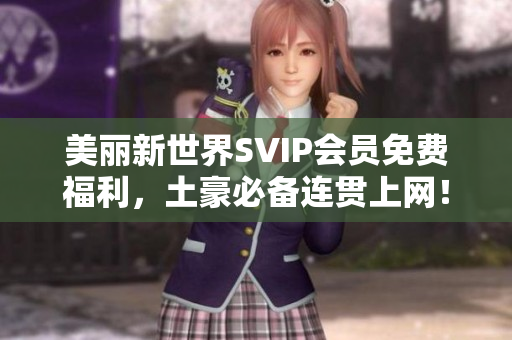 美丽新世界SVIP会员免费福利，土豪必备连贯上网！