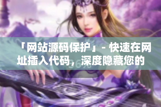 「网站源码保护」- 快速在网址插入代码，深度隐藏您的网站源码！