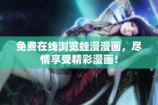 免费在线浏览蛙漫漫画，尽情享受精彩漫画！