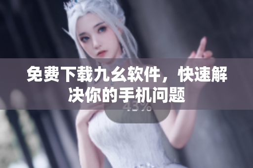 免费下载九幺软件，快速解决你的手机问题