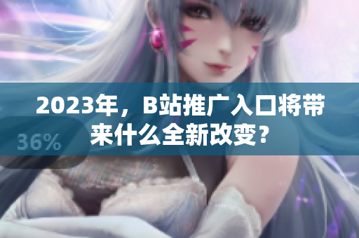 2023年，B站推广入口将带来什么全新改变？