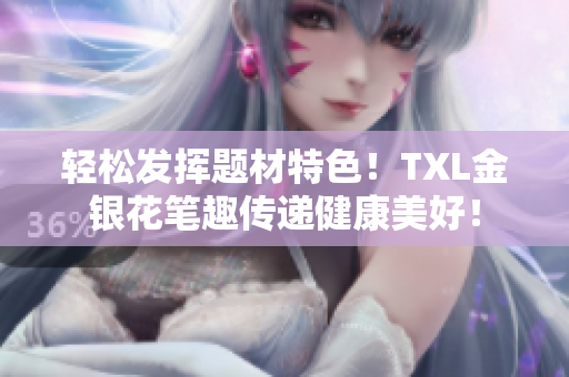轻松发挥题材特色！TXL金银花笔趣传递健康美好！
