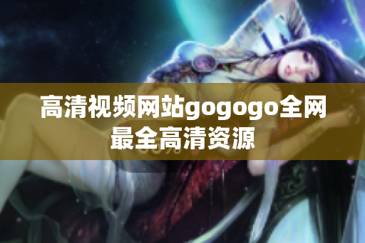 高清视频网站gogogo全网最全高清资源