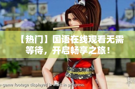 【热门】国语在线观看无需等待，开启畅享之旅！
