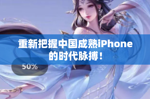 重新把握中国成熟iPhone的时代脉搏！