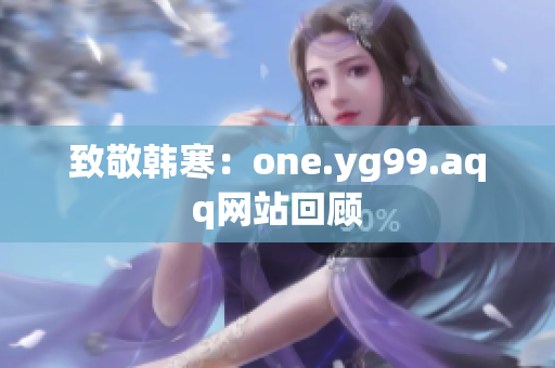 致敬韩寒：one.yg99.aqq网站回顾