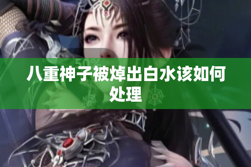 八重神子被焯出白水该如何处理