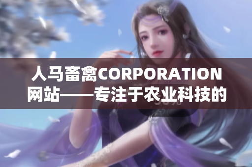 人马畜禽CORPORATION网站——专注于农业科技的创新与发展