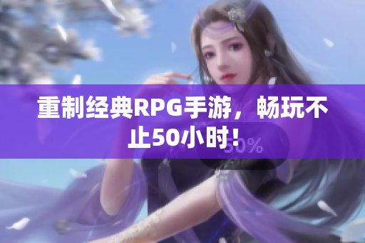 重制经典RPG手游，畅玩不止50小时！