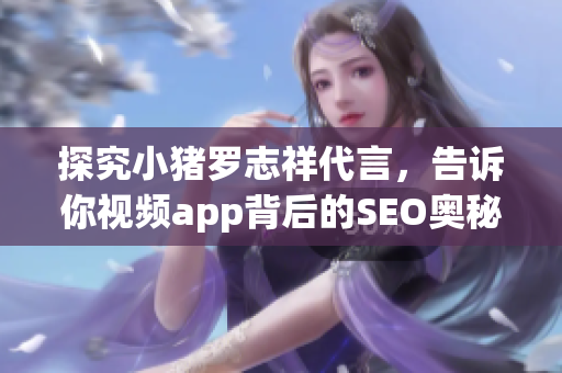 探究小猪罗志祥代言，告诉你视频app背后的SEO奥秘