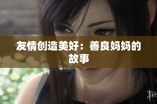 友情创造美好：善良妈妈的故事