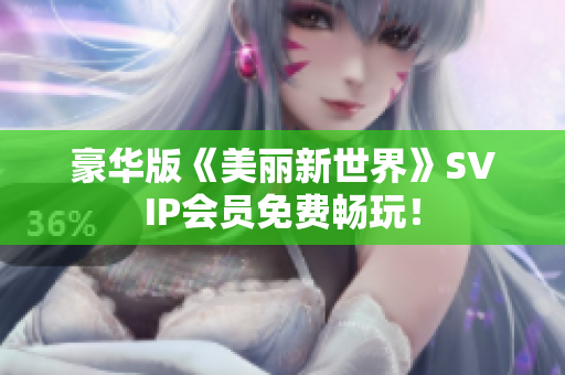 豪华版《美丽新世界》SVIP会员免费畅玩！