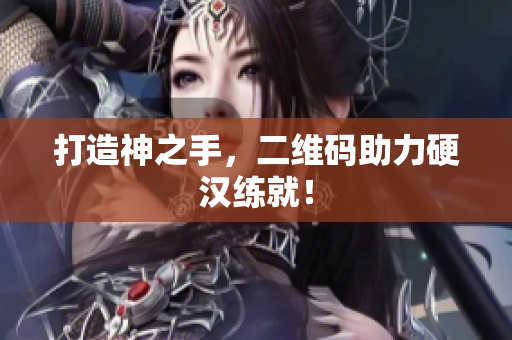 打造神之手，二维码助力硬汉练就！