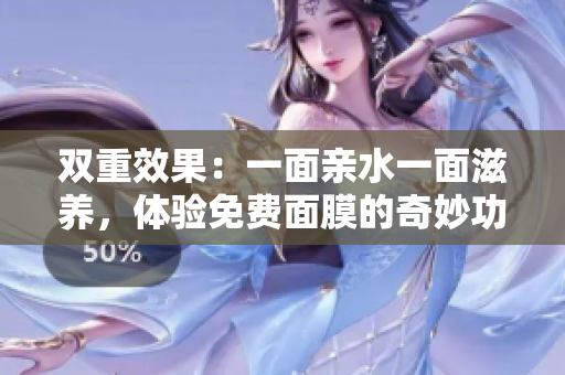 双重效果：一面亲水一面滋养，体验免费面膜的奇妙功效