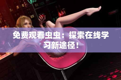 免费观看虫虫：探索在线学习新途径！