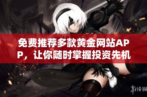 免费推荐多款黄金网站APP，让你随时掌握投资先机