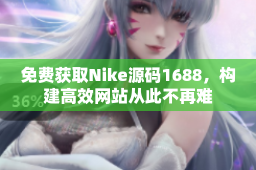 免费获取Nike源码1688，构建高效网站从此不再难