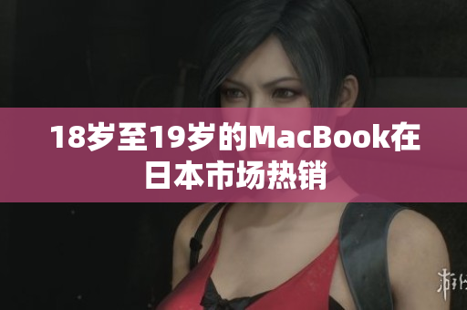 18岁至19岁的MacBook在日本市场热销