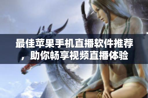 最佳苹果手机直播软件推荐，助你畅享视频直播体验