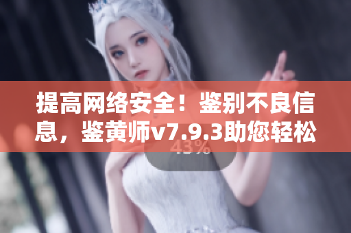 提高网络安全！鉴别不良信息，鉴黄师v7.9.3助您轻松实现