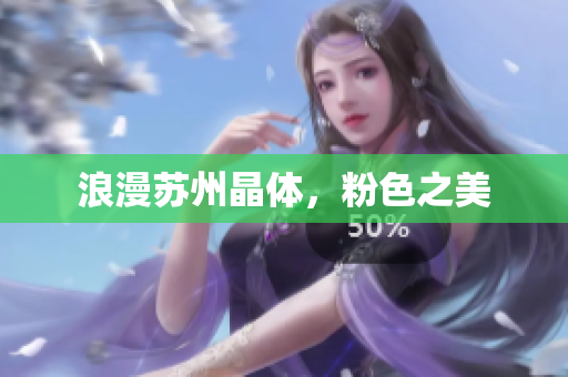 浪漫苏州晶体，粉色之美