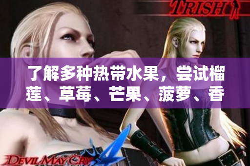 了解多种热带水果，尝试榴莲、草莓、芒果、菠萝、香蕉！