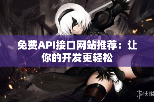 免费API接口网站推荐：让你的开发更轻松