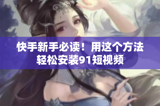 快手新手必读！用这个方法轻松安装9 1短视频