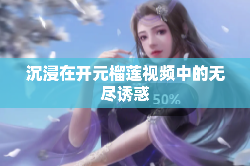 沉浸在开元榴莲视频中的无尽诱惑