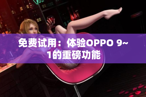 免费试用：体验OPPO 9~1的重磅功能