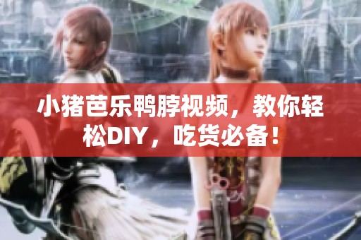 小猪芭乐鸭脖视频，教你轻松DIY，吃货必备！
